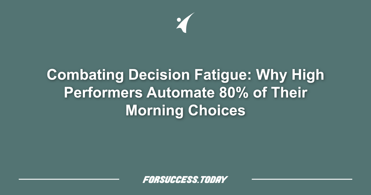 Combating Decision Fatigue: Why High Performers Automate 80% of Their Morning Choices