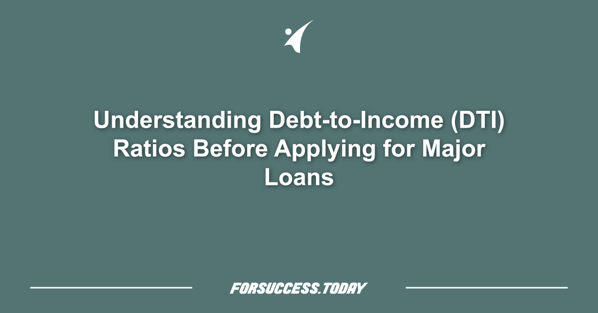 Understanding Debt-to-Income (DTI) Ratios Before Applying for Major Loans