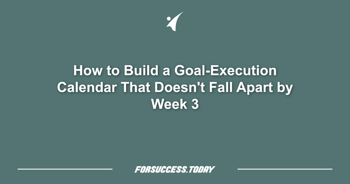 How to Build a Goal-Execution Calendar That Doesn't Fall Apart by Week 3