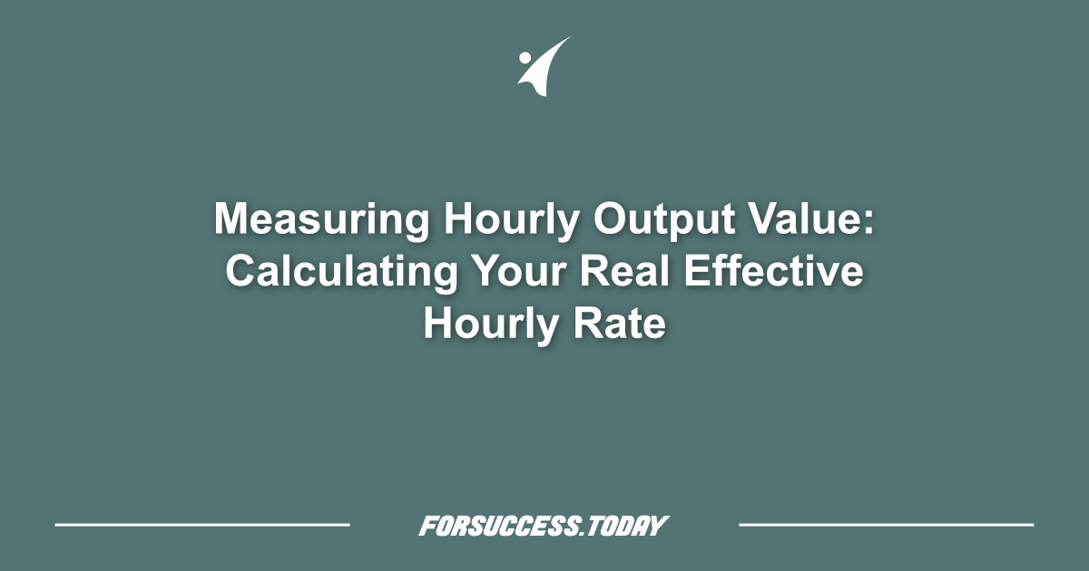 Measuring Hourly Output Value: Calculating Your Real Effective Hourly Rate