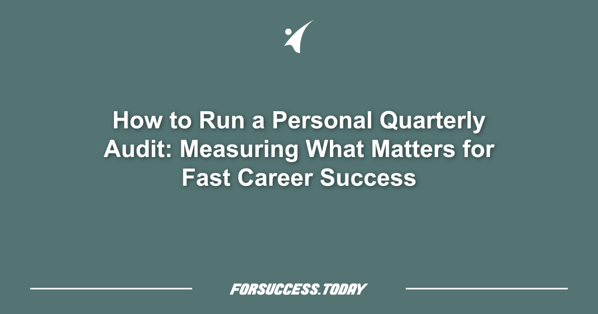 How to Run a Personal Quarterly Audit: Measuring What Matters for Fast Career Success
