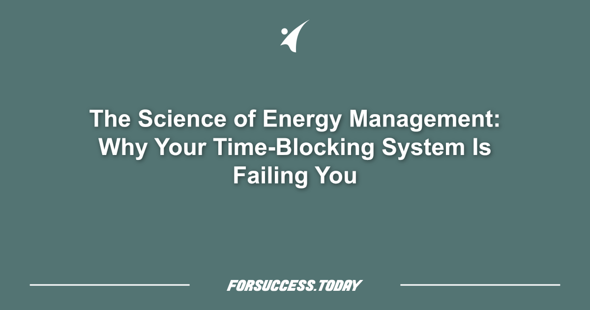 The Science of Energy Management: Why Your Time-Blocking System Is Failing You